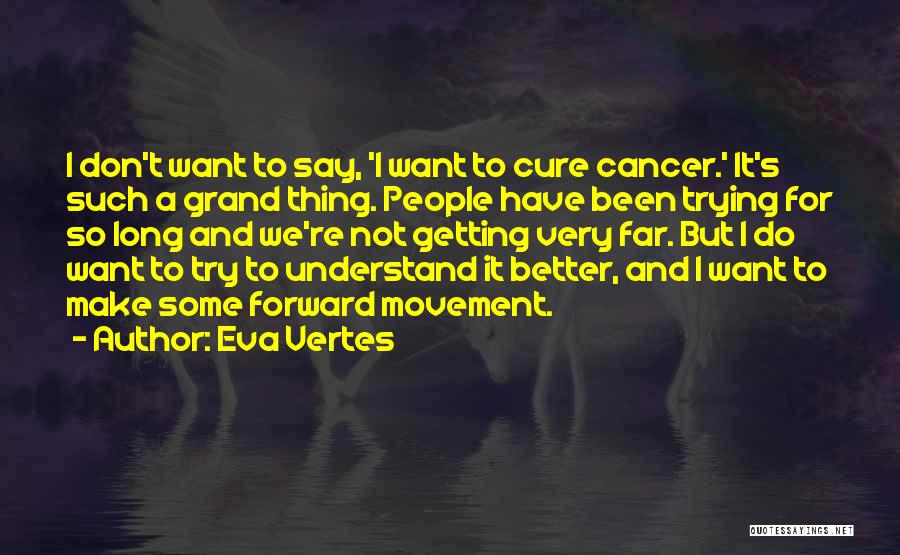 Eva Vertes Quotes: I Don't Want To Say, 'i Want To Cure Cancer.' It's Such A Grand Thing. People Have Been Trying For