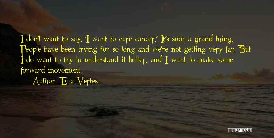 Eva Vertes Quotes: I Don't Want To Say, 'i Want To Cure Cancer.' It's Such A Grand Thing. People Have Been Trying For