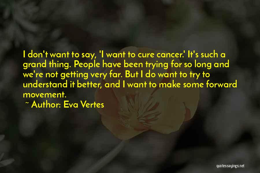Eva Vertes Quotes: I Don't Want To Say, 'i Want To Cure Cancer.' It's Such A Grand Thing. People Have Been Trying For