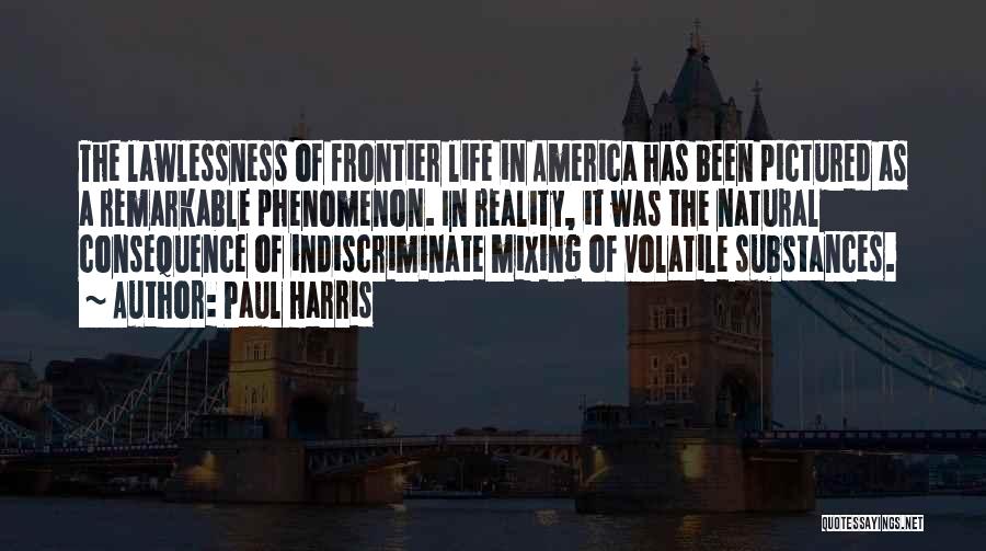 Paul Harris Quotes: The Lawlessness Of Frontier Life In America Has Been Pictured As A Remarkable Phenomenon. In Reality, It Was The Natural