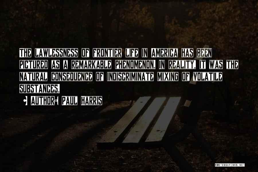 Paul Harris Quotes: The Lawlessness Of Frontier Life In America Has Been Pictured As A Remarkable Phenomenon. In Reality, It Was The Natural