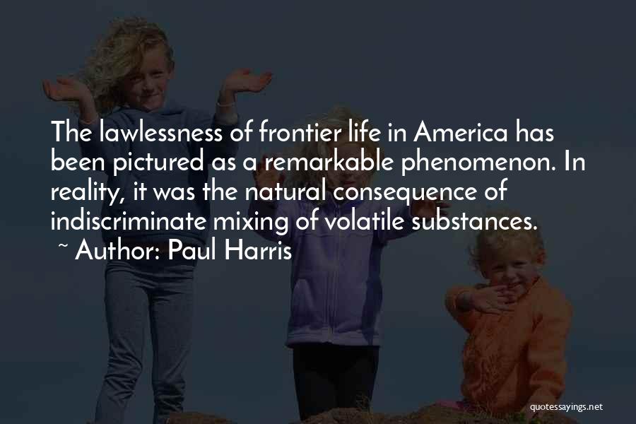 Paul Harris Quotes: The Lawlessness Of Frontier Life In America Has Been Pictured As A Remarkable Phenomenon. In Reality, It Was The Natural