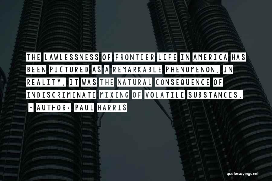 Paul Harris Quotes: The Lawlessness Of Frontier Life In America Has Been Pictured As A Remarkable Phenomenon. In Reality, It Was The Natural