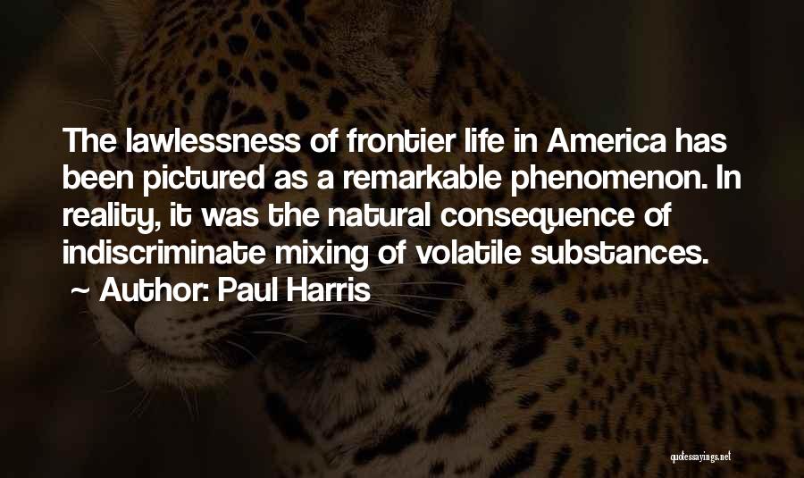 Paul Harris Quotes: The Lawlessness Of Frontier Life In America Has Been Pictured As A Remarkable Phenomenon. In Reality, It Was The Natural