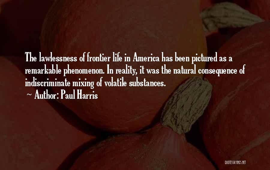 Paul Harris Quotes: The Lawlessness Of Frontier Life In America Has Been Pictured As A Remarkable Phenomenon. In Reality, It Was The Natural