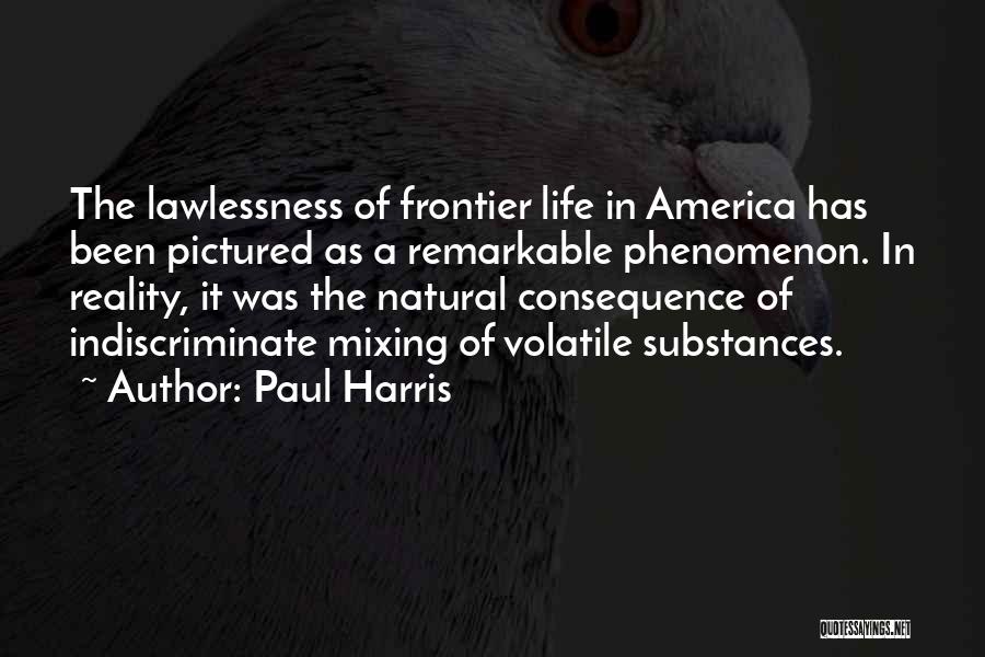 Paul Harris Quotes: The Lawlessness Of Frontier Life In America Has Been Pictured As A Remarkable Phenomenon. In Reality, It Was The Natural