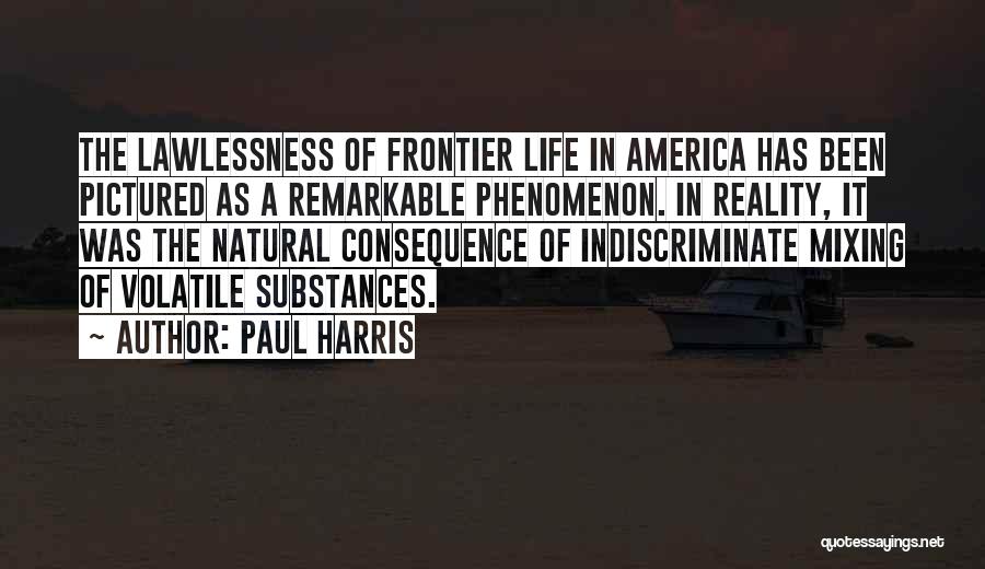 Paul Harris Quotes: The Lawlessness Of Frontier Life In America Has Been Pictured As A Remarkable Phenomenon. In Reality, It Was The Natural