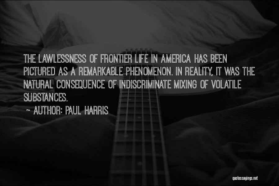 Paul Harris Quotes: The Lawlessness Of Frontier Life In America Has Been Pictured As A Remarkable Phenomenon. In Reality, It Was The Natural