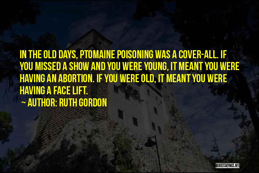 Ruth Gordon Quotes: In The Old Days, Ptomaine Poisoning Was A Cover-all. If You Missed A Show And You Were Young, It Meant