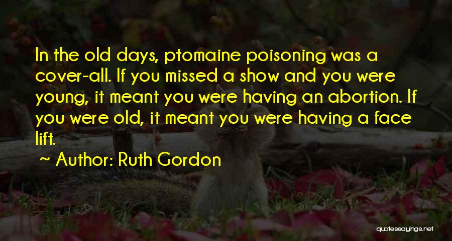 Ruth Gordon Quotes: In The Old Days, Ptomaine Poisoning Was A Cover-all. If You Missed A Show And You Were Young, It Meant