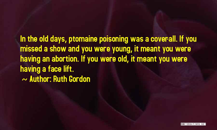 Ruth Gordon Quotes: In The Old Days, Ptomaine Poisoning Was A Cover-all. If You Missed A Show And You Were Young, It Meant