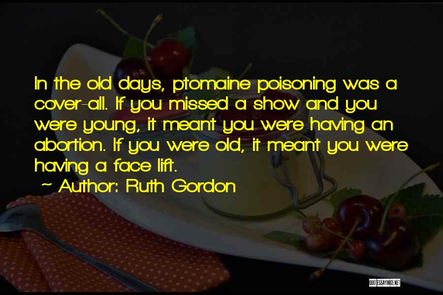 Ruth Gordon Quotes: In The Old Days, Ptomaine Poisoning Was A Cover-all. If You Missed A Show And You Were Young, It Meant