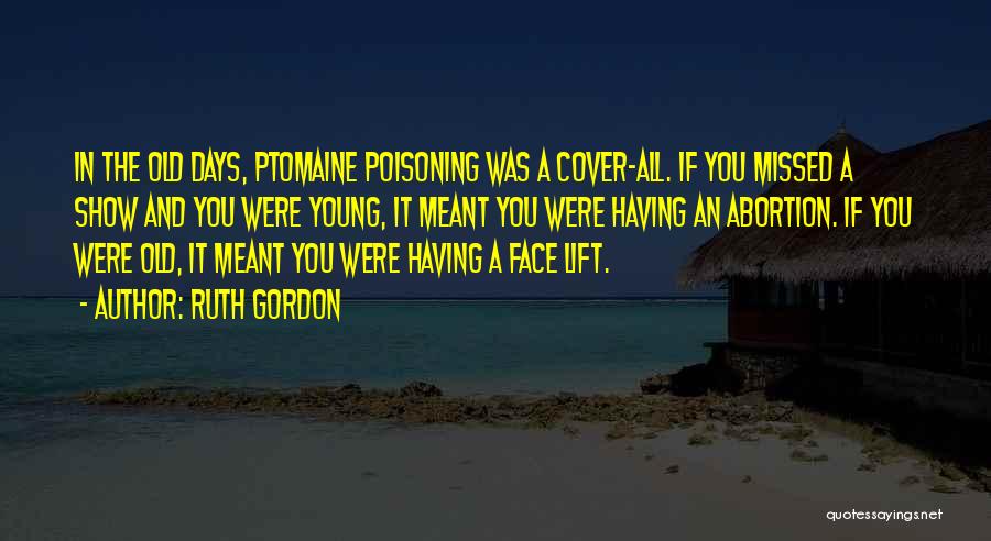 Ruth Gordon Quotes: In The Old Days, Ptomaine Poisoning Was A Cover-all. If You Missed A Show And You Were Young, It Meant