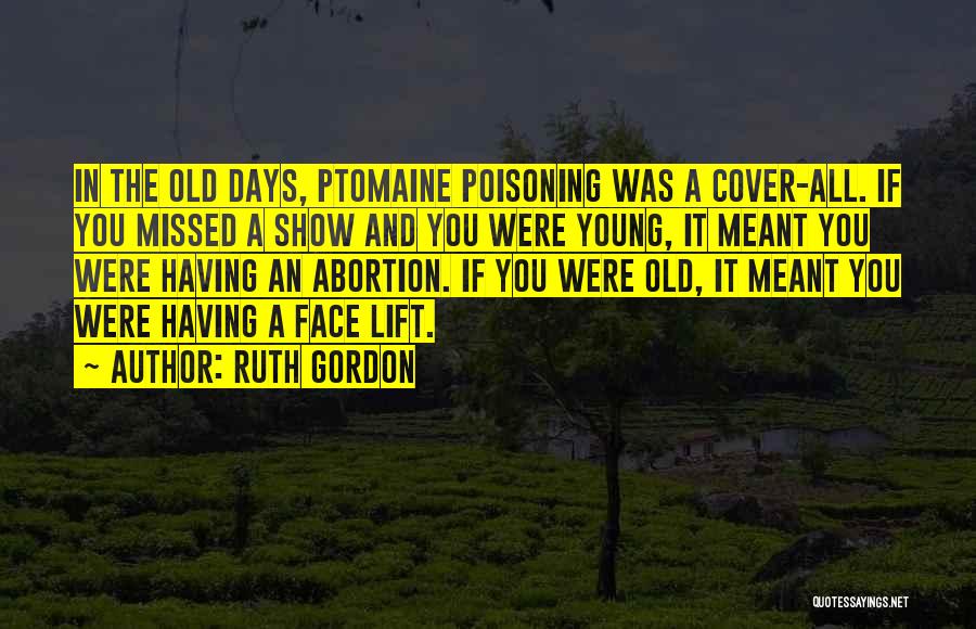 Ruth Gordon Quotes: In The Old Days, Ptomaine Poisoning Was A Cover-all. If You Missed A Show And You Were Young, It Meant