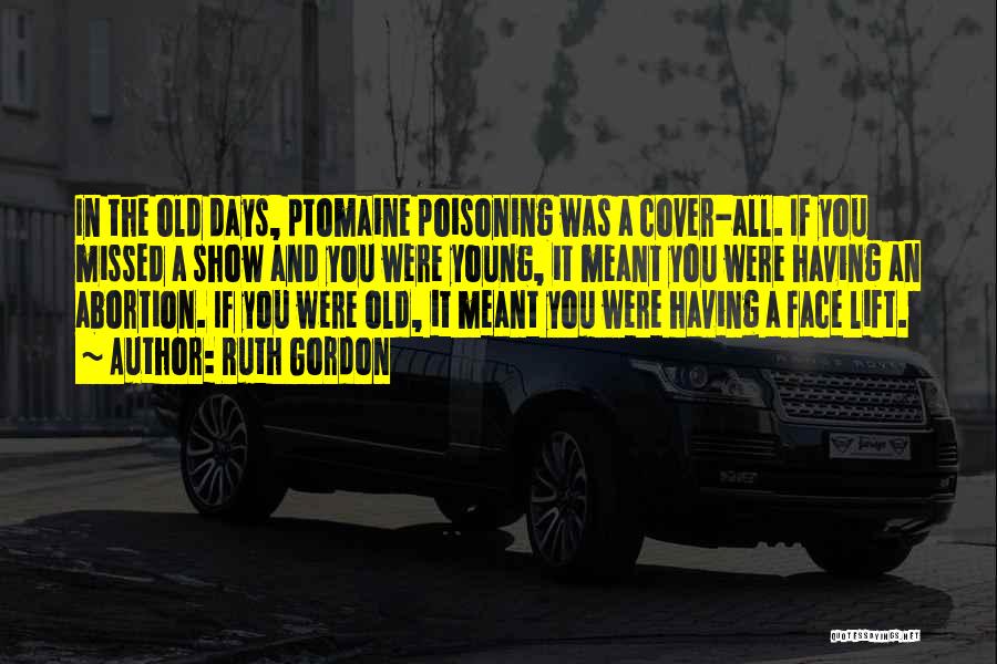 Ruth Gordon Quotes: In The Old Days, Ptomaine Poisoning Was A Cover-all. If You Missed A Show And You Were Young, It Meant