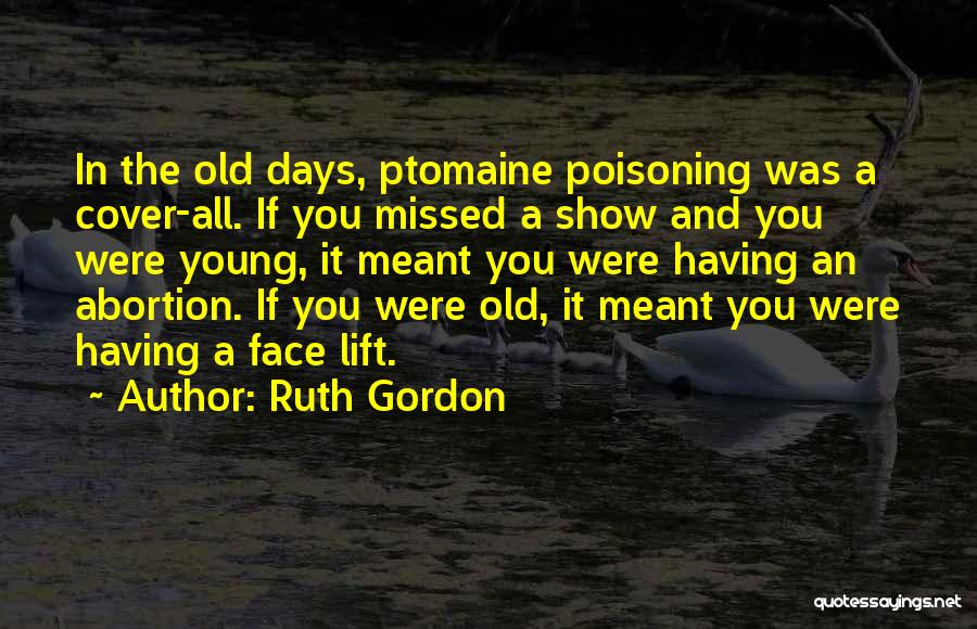 Ruth Gordon Quotes: In The Old Days, Ptomaine Poisoning Was A Cover-all. If You Missed A Show And You Were Young, It Meant