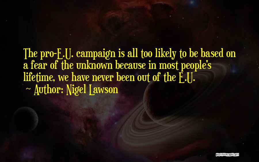 Nigel Lawson Quotes: The Pro-e.u. Campaign Is All Too Likely To Be Based On A Fear Of The Unknown Because In Most People's