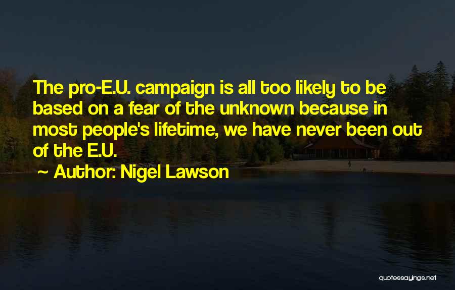 Nigel Lawson Quotes: The Pro-e.u. Campaign Is All Too Likely To Be Based On A Fear Of The Unknown Because In Most People's