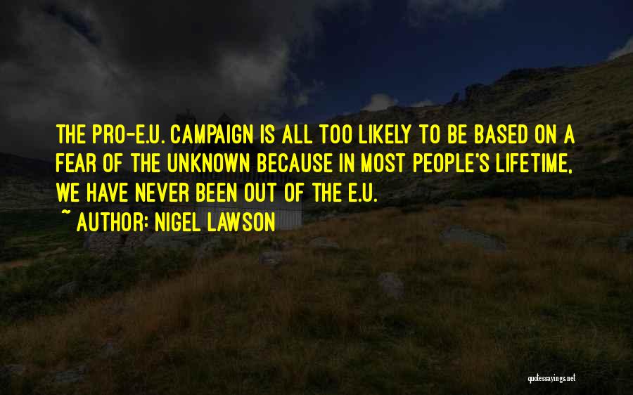 Nigel Lawson Quotes: The Pro-e.u. Campaign Is All Too Likely To Be Based On A Fear Of The Unknown Because In Most People's