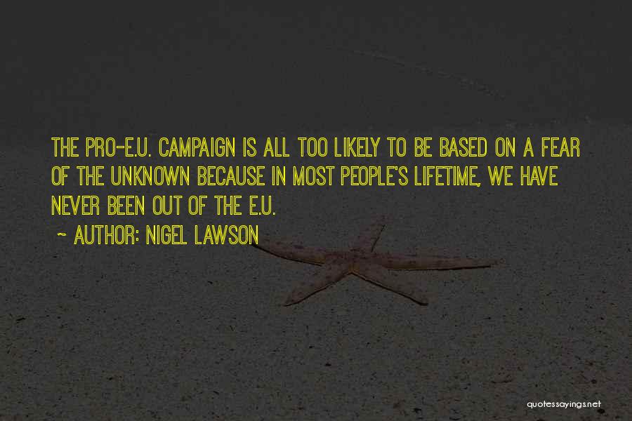 Nigel Lawson Quotes: The Pro-e.u. Campaign Is All Too Likely To Be Based On A Fear Of The Unknown Because In Most People's