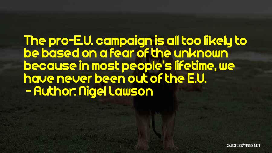 Nigel Lawson Quotes: The Pro-e.u. Campaign Is All Too Likely To Be Based On A Fear Of The Unknown Because In Most People's