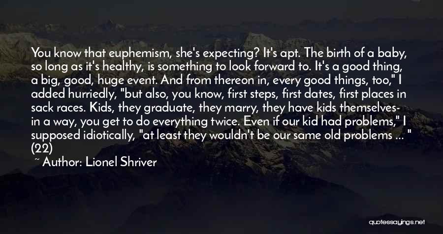 Lionel Shriver Quotes: You Know That Euphemism, She's Expecting? It's Apt. The Birth Of A Baby, So Long As It's Healthy, Is Something