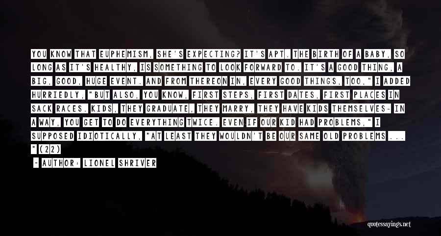 Lionel Shriver Quotes: You Know That Euphemism, She's Expecting? It's Apt. The Birth Of A Baby, So Long As It's Healthy, Is Something