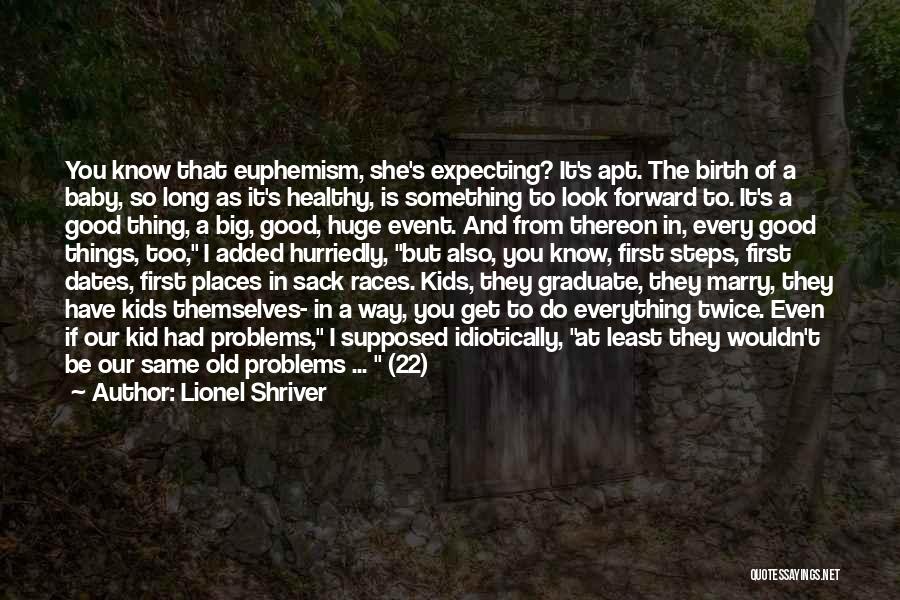 Lionel Shriver Quotes: You Know That Euphemism, She's Expecting? It's Apt. The Birth Of A Baby, So Long As It's Healthy, Is Something