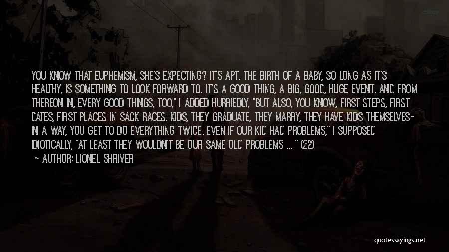 Lionel Shriver Quotes: You Know That Euphemism, She's Expecting? It's Apt. The Birth Of A Baby, So Long As It's Healthy, Is Something