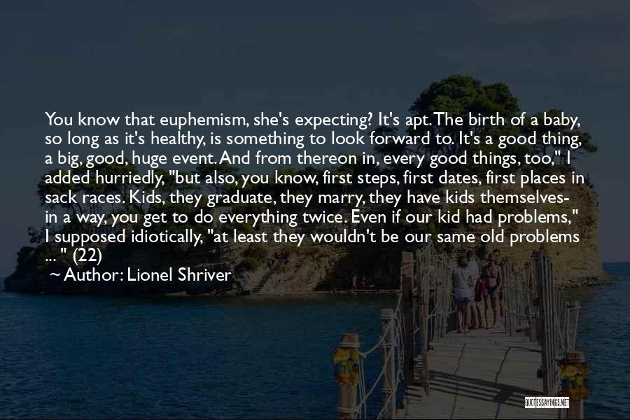 Lionel Shriver Quotes: You Know That Euphemism, She's Expecting? It's Apt. The Birth Of A Baby, So Long As It's Healthy, Is Something