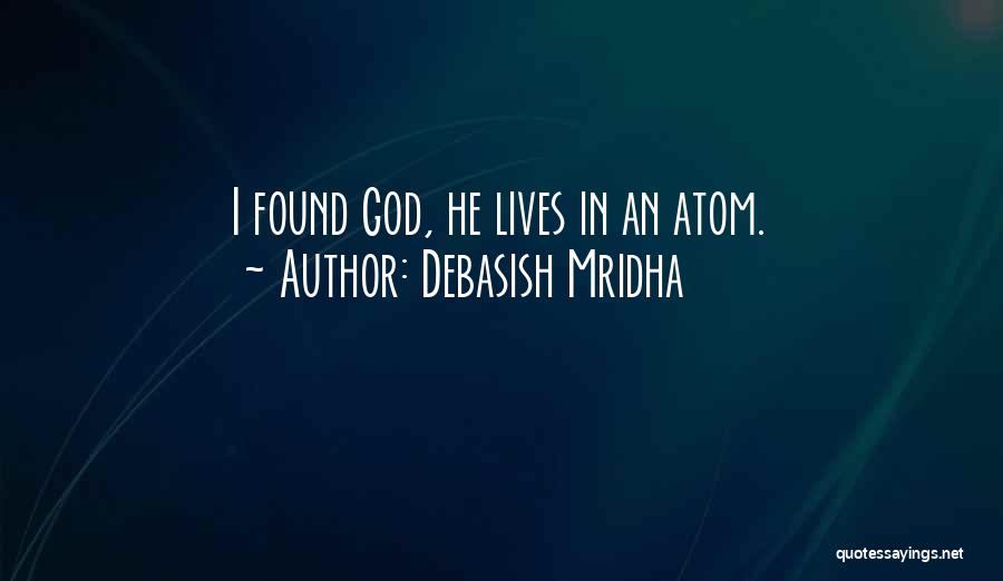 Debasish Mridha Quotes: I Found God, He Lives In An Atom.