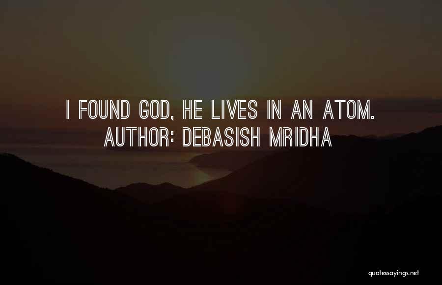Debasish Mridha Quotes: I Found God, He Lives In An Atom.