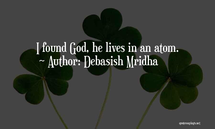 Debasish Mridha Quotes: I Found God, He Lives In An Atom.