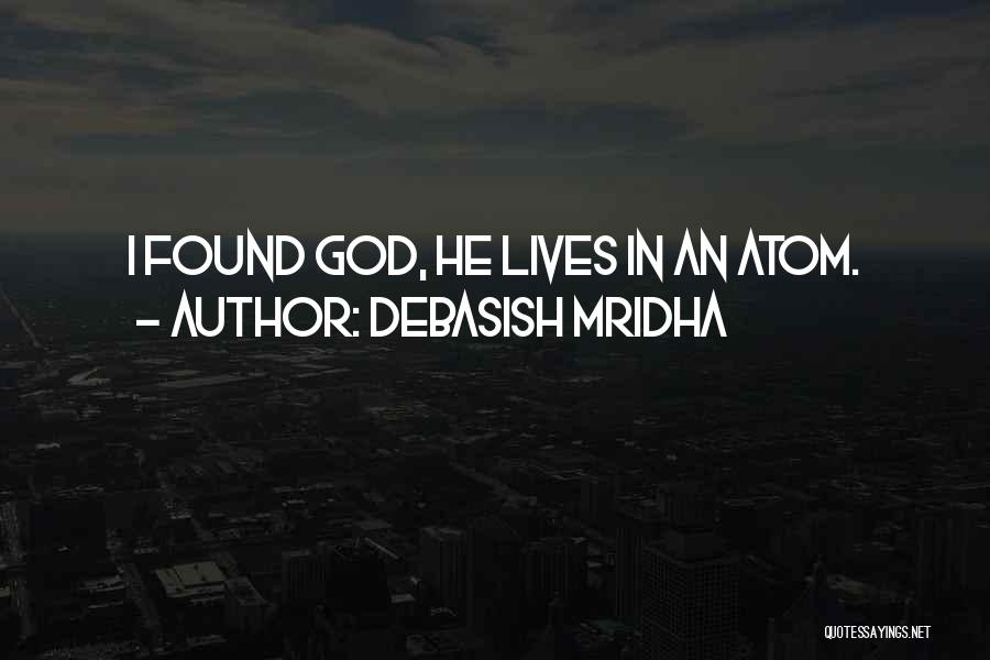 Debasish Mridha Quotes: I Found God, He Lives In An Atom.