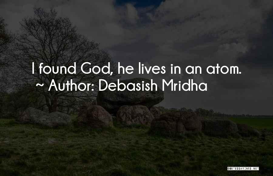 Debasish Mridha Quotes: I Found God, He Lives In An Atom.