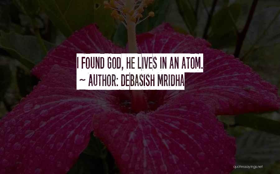 Debasish Mridha Quotes: I Found God, He Lives In An Atom.