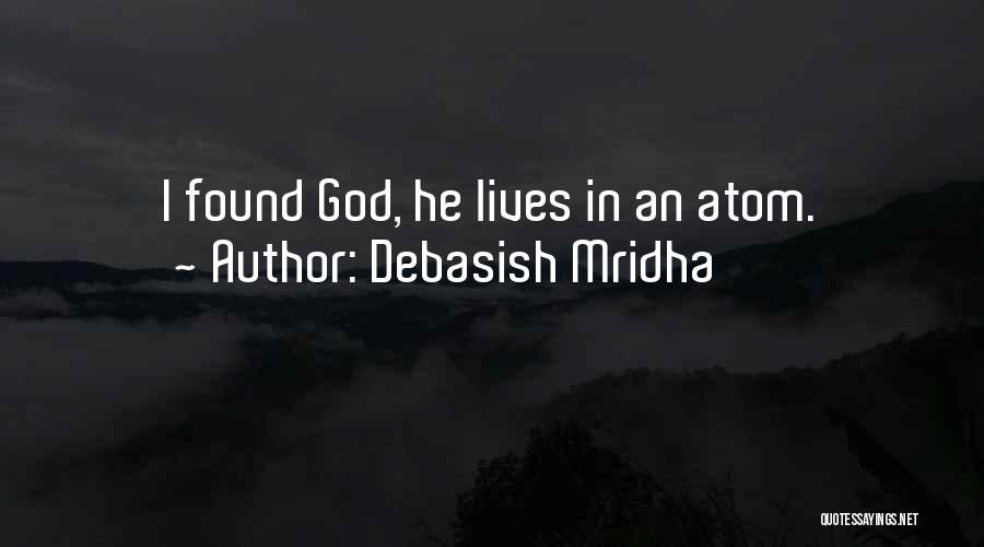 Debasish Mridha Quotes: I Found God, He Lives In An Atom.