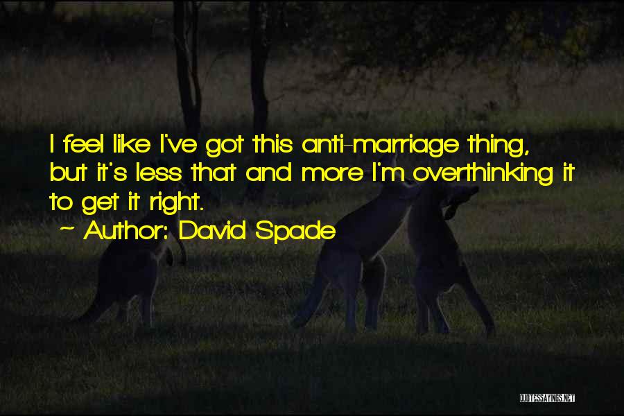 David Spade Quotes: I Feel Like I've Got This Anti-marriage Thing, But It's Less That And More I'm Overthinking It To Get It