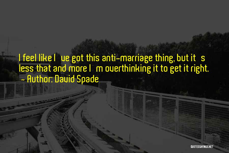 David Spade Quotes: I Feel Like I've Got This Anti-marriage Thing, But It's Less That And More I'm Overthinking It To Get It