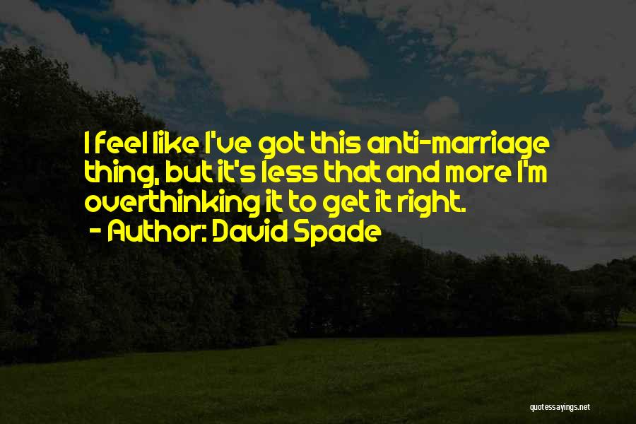 David Spade Quotes: I Feel Like I've Got This Anti-marriage Thing, But It's Less That And More I'm Overthinking It To Get It