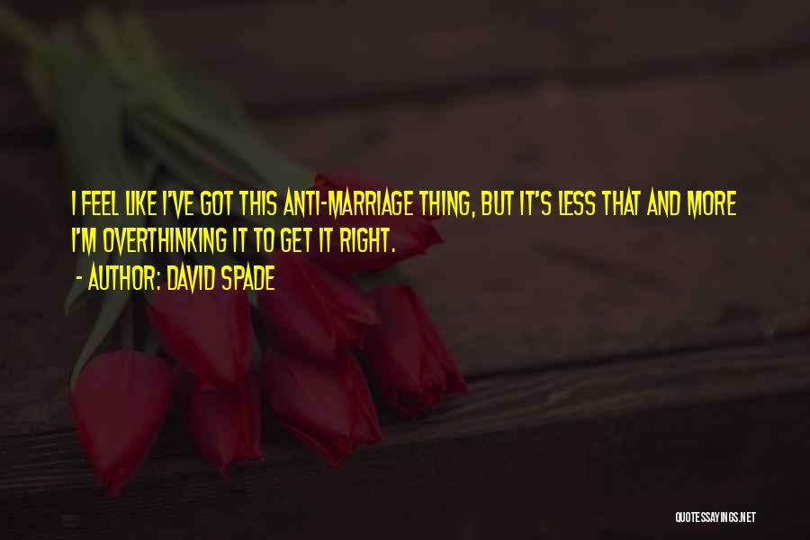 David Spade Quotes: I Feel Like I've Got This Anti-marriage Thing, But It's Less That And More I'm Overthinking It To Get It