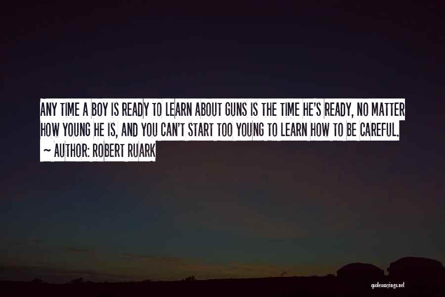 Robert Ruark Quotes: Any Time A Boy Is Ready To Learn About Guns Is The Time He's Ready, No Matter How Young He