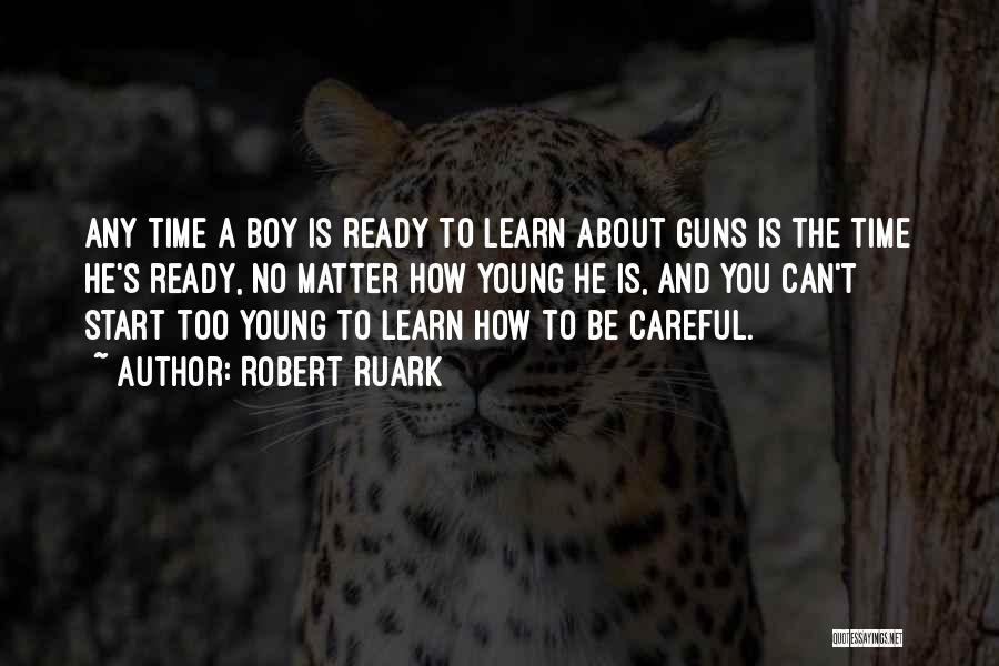 Robert Ruark Quotes: Any Time A Boy Is Ready To Learn About Guns Is The Time He's Ready, No Matter How Young He