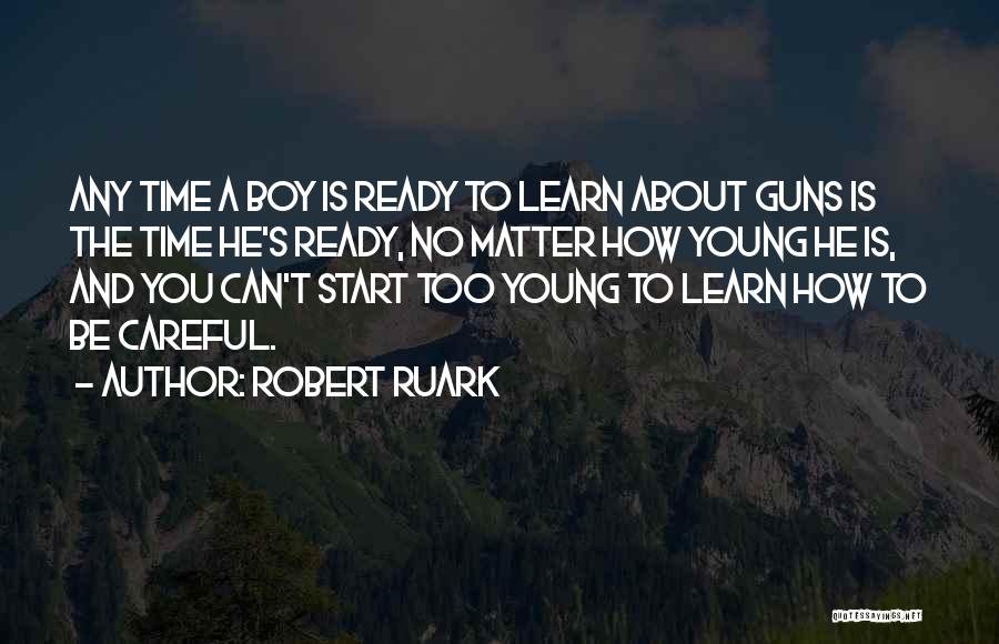 Robert Ruark Quotes: Any Time A Boy Is Ready To Learn About Guns Is The Time He's Ready, No Matter How Young He