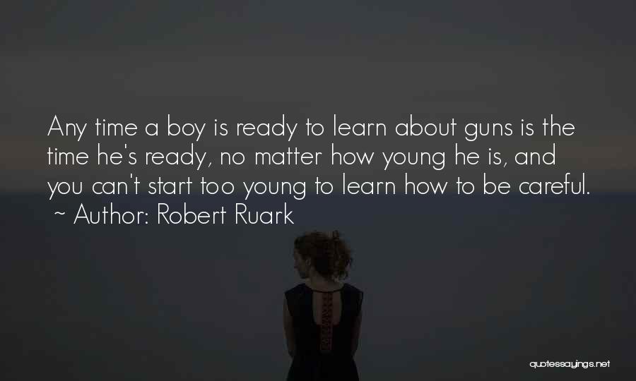 Robert Ruark Quotes: Any Time A Boy Is Ready To Learn About Guns Is The Time He's Ready, No Matter How Young He