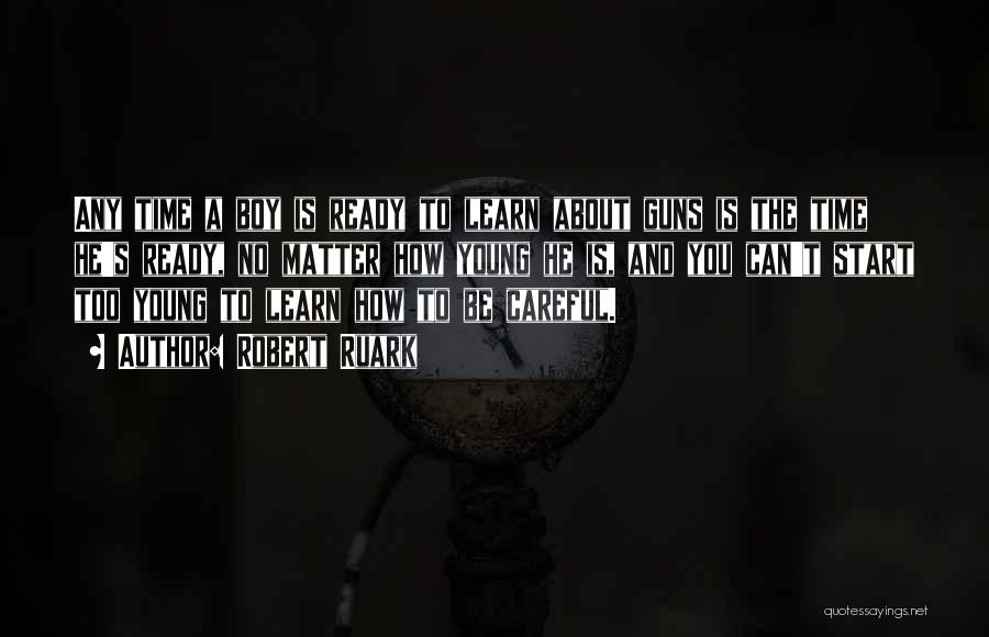 Robert Ruark Quotes: Any Time A Boy Is Ready To Learn About Guns Is The Time He's Ready, No Matter How Young He