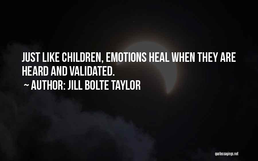 Jill Bolte Taylor Quotes: Just Like Children, Emotions Heal When They Are Heard And Validated.