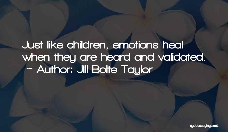 Jill Bolte Taylor Quotes: Just Like Children, Emotions Heal When They Are Heard And Validated.