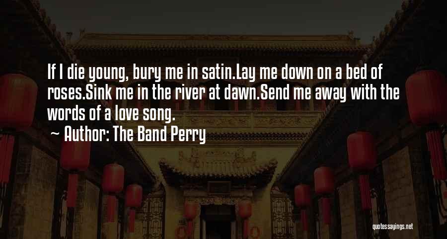 The Band Perry Quotes: If I Die Young, Bury Me In Satin.lay Me Down On A Bed Of Roses.sink Me In The River At