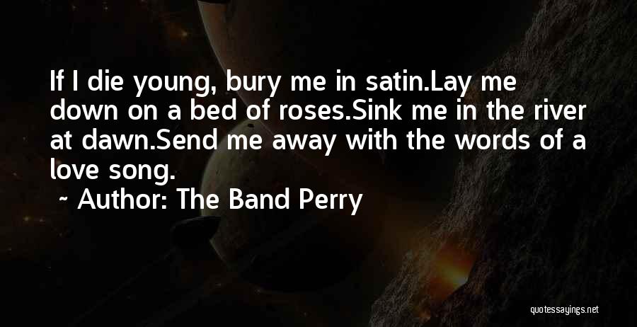 The Band Perry Quotes: If I Die Young, Bury Me In Satin.lay Me Down On A Bed Of Roses.sink Me In The River At